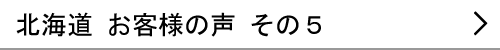 北海道のお客様の声５へ