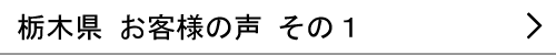 栃木県のお客様の声１へ