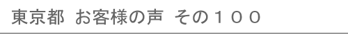 東京都のお客様の声100へ