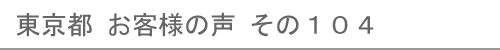 東京都のお客様の声104へ