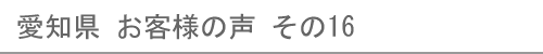 愛知県のお客様の声16へ