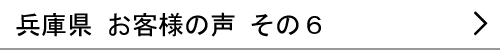 兵庫県のお客様の声６へ