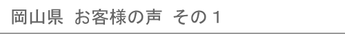 岡山県のお客様の声１へ