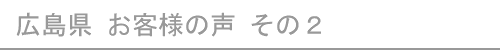 広島県のお客様の声２へ