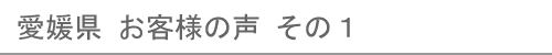 愛媛県のお客様の声１へ