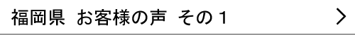 福岡県のお客様の声１へ