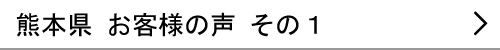 熊本県のお客様の声１へ