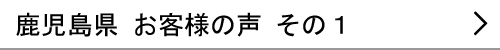 鹿児島県のお客様の声１へ