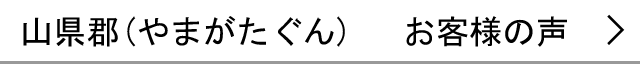 山県郡のお客様の声へ