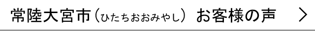 常陸大宮市のお客様の声へ