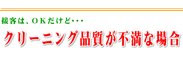 接客はＯＫだけど、クリーニング品質が不満な場合のご案内