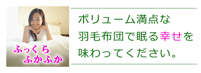 ふっくらふかふか、ボリューム満点の羽毛布団で眠る幸せを、あなたに！