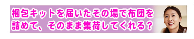 質問の内容：梱包キットを受け取った場で、布団を詰めてそのまま発送できますか？